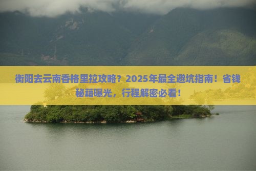 衡阳去云南香格里拉攻略