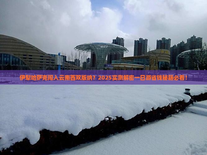 伊犁哈萨克去云南西双版纳一日