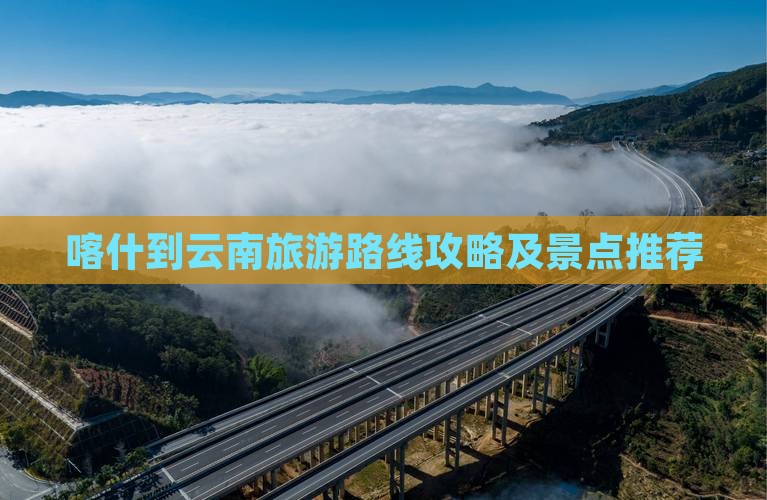 喀什到云南攻略