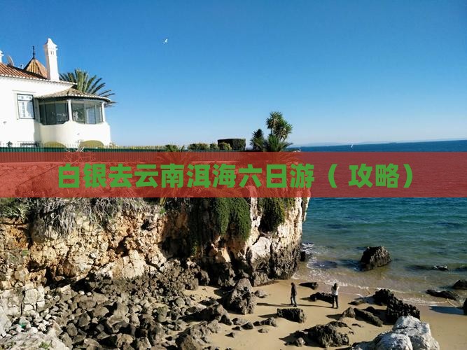 白银去云南洱海六日游