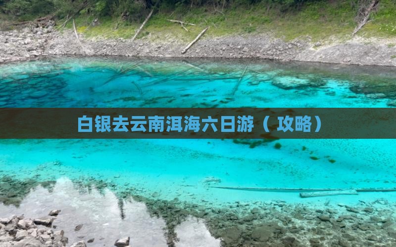 白银去云南洱海六日游