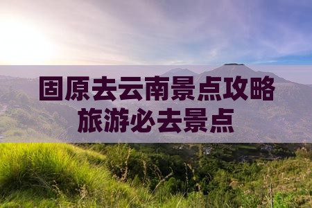 固原去云南景点
