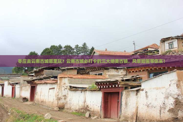 枣庄去云南古城哪里玩
