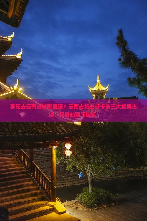 枣庄去云南古城哪里玩