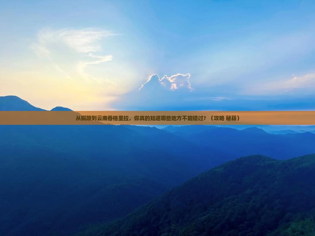铜陵到云南香格里拉必去地