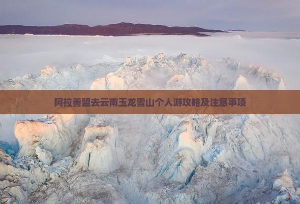 阿拉善盟去云南玉龙雪山个人游