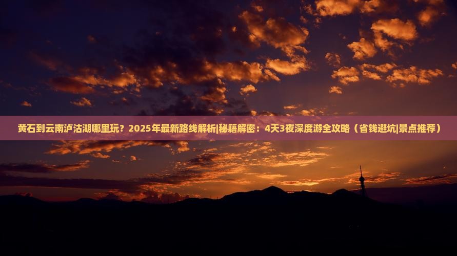 黄石到云南泸沽湖哪里玩 黄石到云南泸沽湖哪里玩