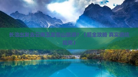 长治到云南玉龙雪山旅游