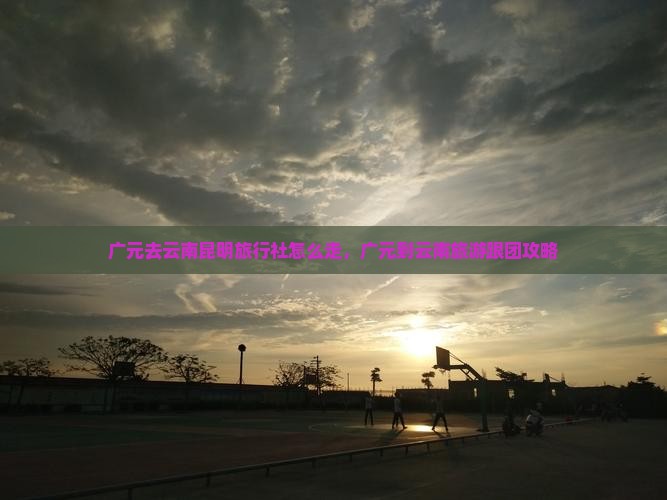 广元去云南昆明旅行社