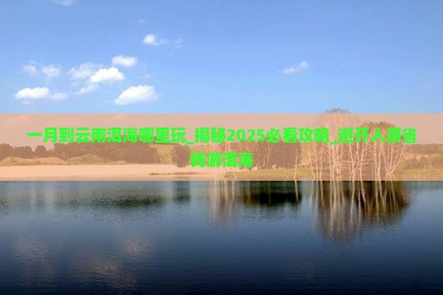 一月到云南洱海哪里玩