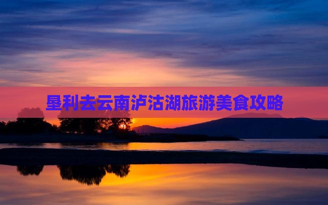 垦利去云南泸沽湖旅游小吃