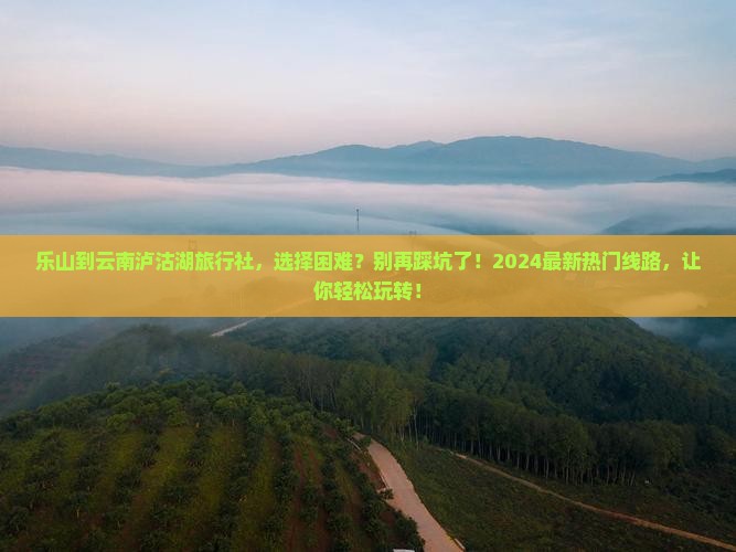 乐山到云南泸沽湖旅行社