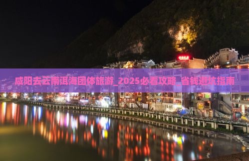 咸阳去云南洱海团体旅游