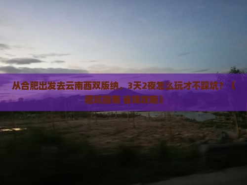 合肥到云南西双版纳哪里玩