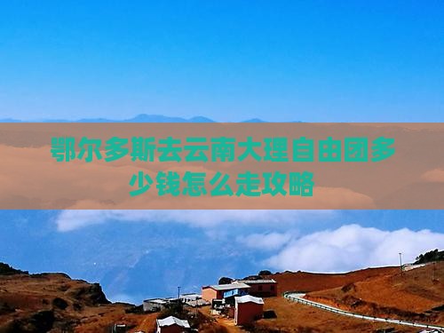 鄂尔多斯去云南大理自由团