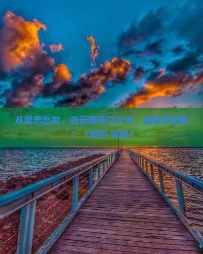 吴忠到云南丽江六日游