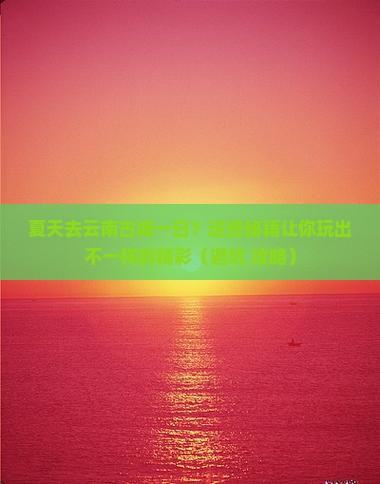 夏天去云南古城一日