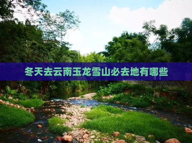 冬天去云南玉龙雪山必去地