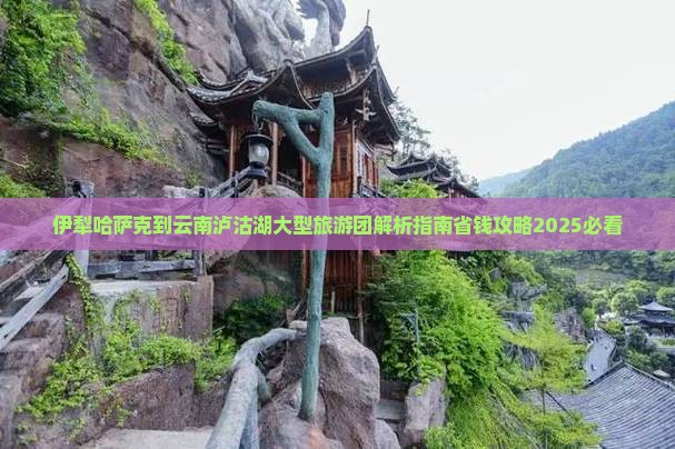 伊犁哈萨克到云南泸沽湖大型旅游团