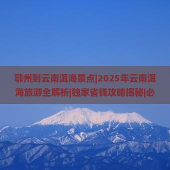 鄂州到云南洱海景点