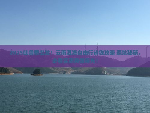 吐鲁番去云南洱海自由行