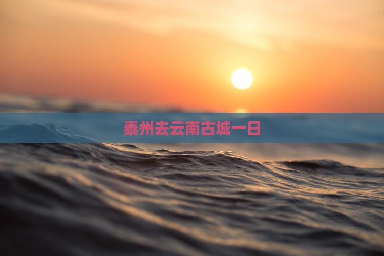 泰州去云南古城一日