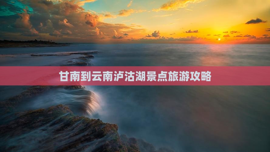 甘南到云南泸沽湖景点