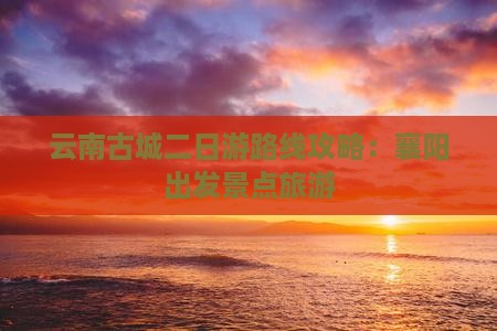 襄樊去云南古城二日游
