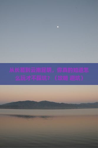 长葛到云南昆明景点