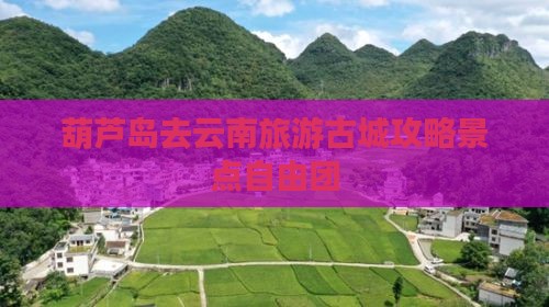 葫芦岛去云南古城自由团