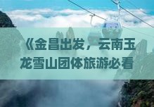 金昌到云南玉龙雪山团体旅游