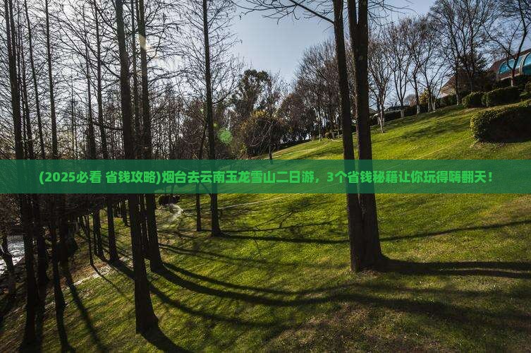 烟台去云南玉龙雪山二日游