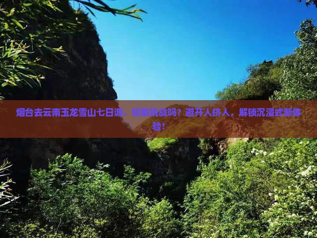 烟台去云南玉龙雪山七日游