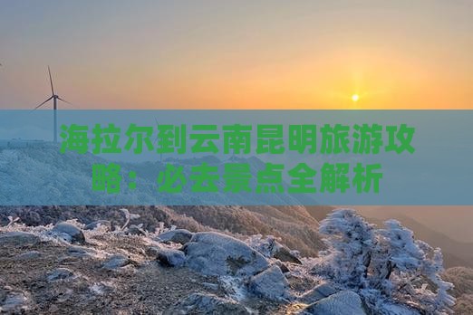海拉尔到云南昆明景点