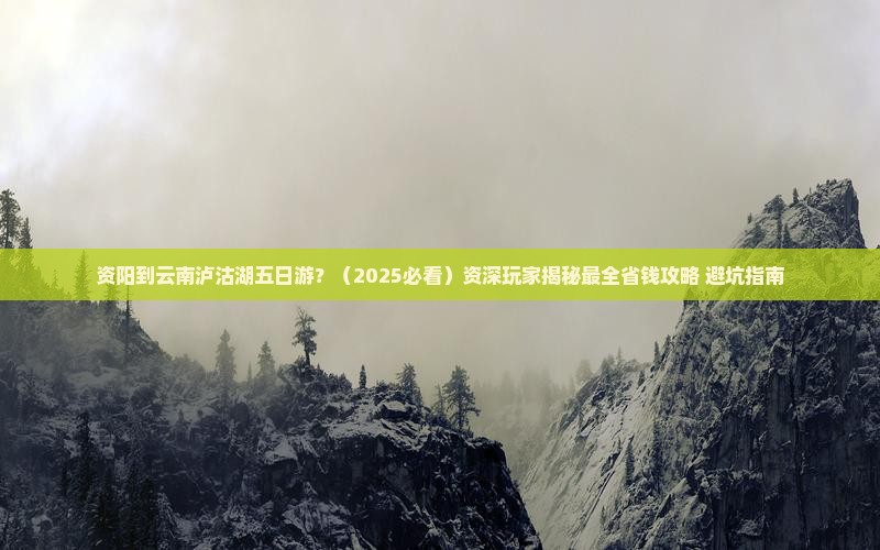 资阳到云南泸沽湖五日游 资阳到云南泸沽湖五日游
