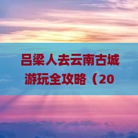 吕梁到云南古城哪里玩