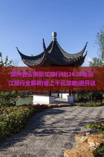 滁州去云南丽江旅行社