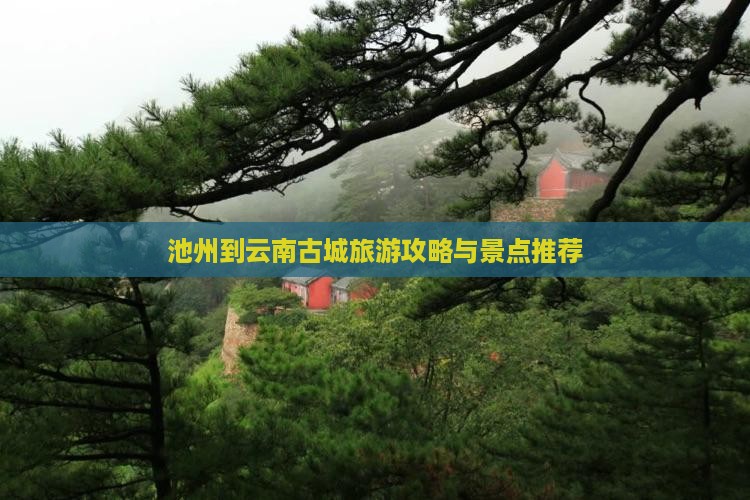 池州到云南古城旅游