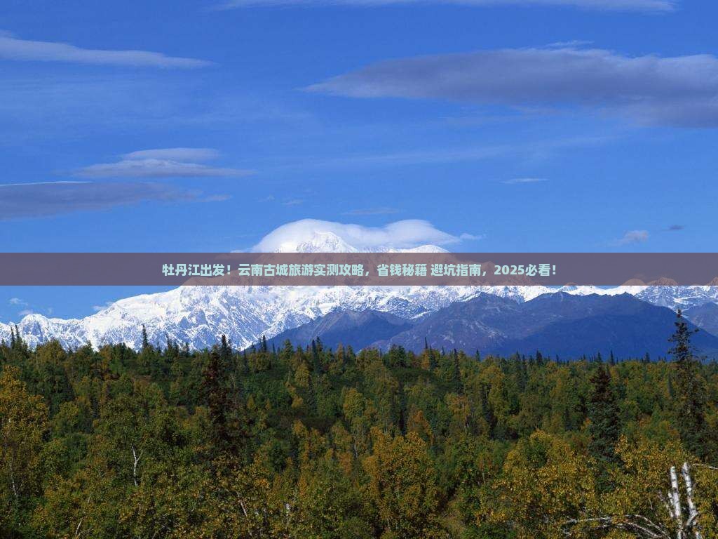 牡丹江去云南古城旅游 牡丹江去云南古城旅游