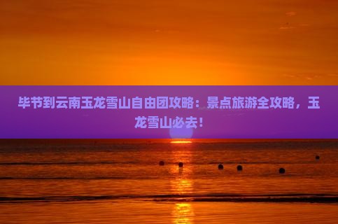 毕节到云南玉龙雪山自由团