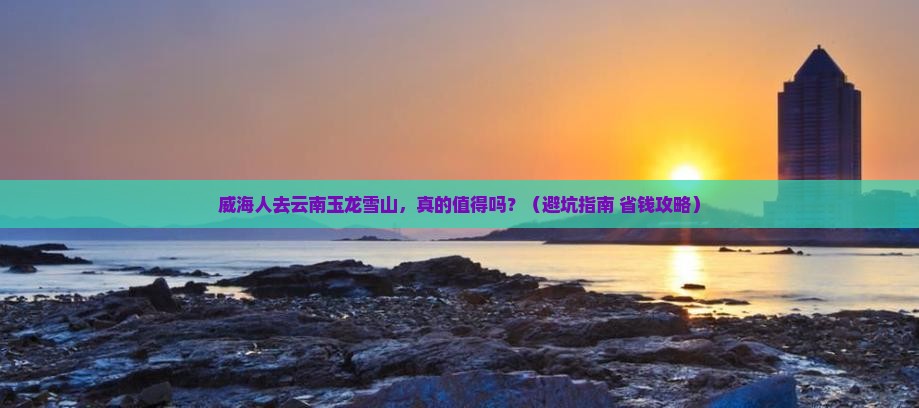 威海去云南玉龙雪山景点