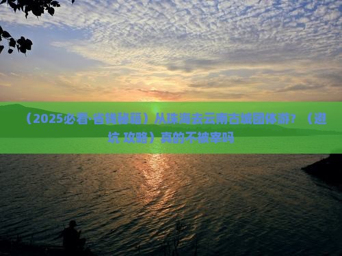 珠海到云南古城团体旅游 珠海到云南古城团体旅游