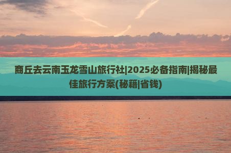 商丘去云南玉龙雪山旅行社