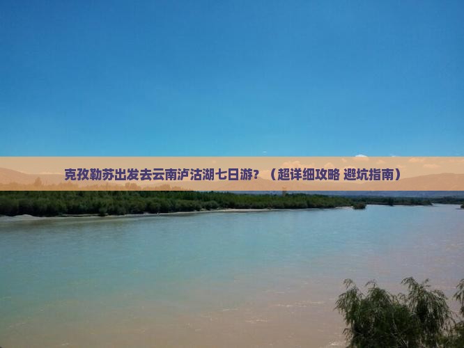 克孜勒苏到云南泸沽湖七日游