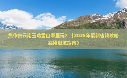 焦作去云南玉龙雪山哪里玩