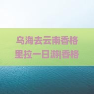 乌海去云南香格里拉一日