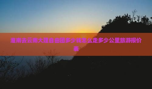 淮南去云南大理自由团