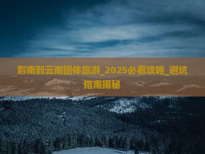 黔南到云南团体旅游 黔南到云南团体旅游