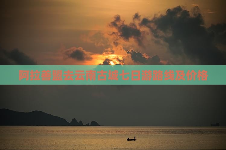 阿拉善盟去云南古城七日游 阿拉善盟去云南古城七日游