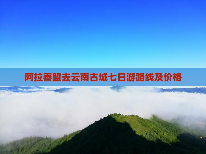 阿拉善盟去云南古城七日游 阿拉善盟去云南古城七日游
